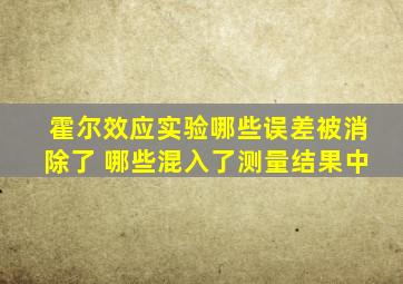 霍尔效应实验哪些误差被消除了 哪些混入了测量结果中